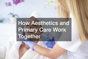How Aesthetics and Primary Care Work Together